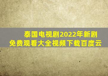 泰国电视剧2022年新剧免费观看大全视频下载百度云