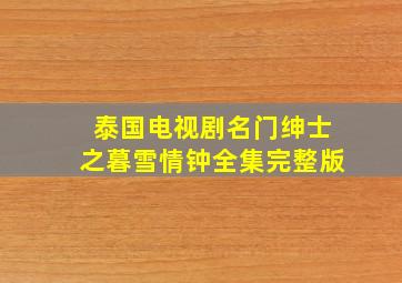 泰国电视剧名门绅士之暮雪情钟全集完整版