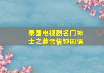 泰国电视剧名门绅士之暮雪情钟国语