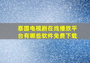 泰国电视剧在线播放平台有哪些软件免费下载