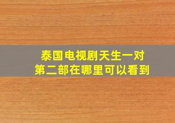 泰国电视剧天生一对第二部在哪里可以看到