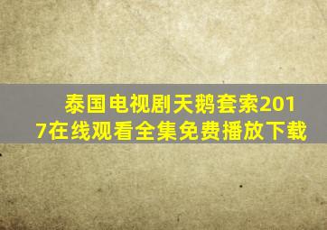 泰国电视剧天鹅套索2017在线观看全集免费播放下载