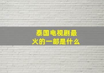 泰国电视剧最火的一部是什么