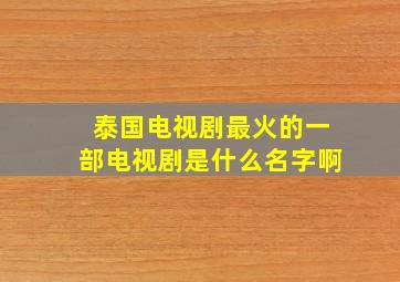 泰国电视剧最火的一部电视剧是什么名字啊