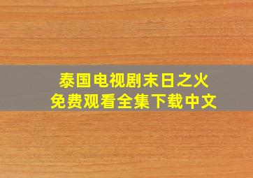 泰国电视剧末日之火免费观看全集下载中文