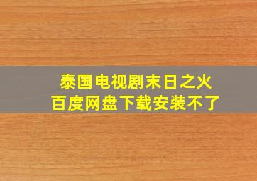 泰国电视剧末日之火百度网盘下载安装不了