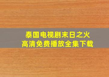 泰国电视剧末日之火高清免费播放全集下载