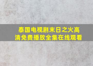 泰国电视剧末日之火高清免费播放全集在线观看