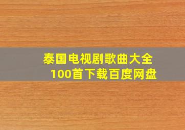 泰国电视剧歌曲大全100首下载百度网盘