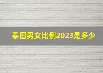 泰国男女比例2023是多少