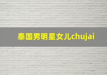 泰国男明星女儿chujai