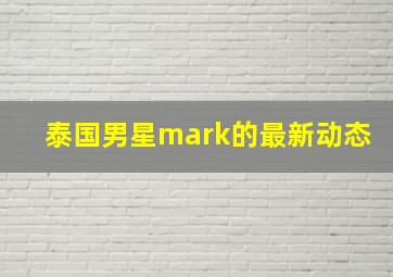 泰国男星mark的最新动态