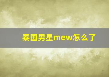 泰国男星mew怎么了