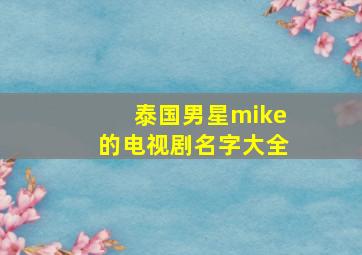 泰国男星mike的电视剧名字大全