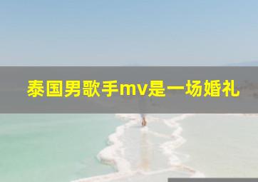 泰国男歌手mv是一场婚礼