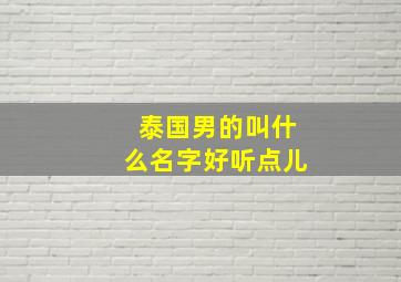 泰国男的叫什么名字好听点儿