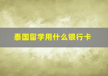 泰国留学用什么银行卡