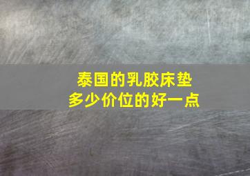 泰国的乳胶床垫多少价位的好一点