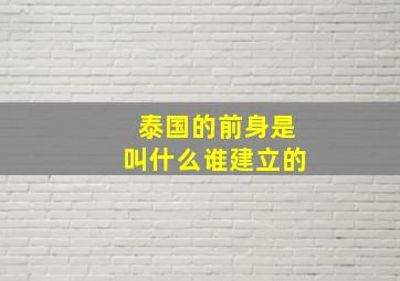 泰国的前身是叫什么谁建立的