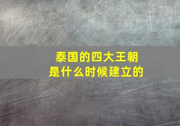 泰国的四大王朝是什么时候建立的