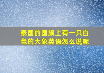 泰国的国旗上有一只白色的大象英语怎么说呢