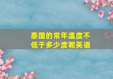 泰国的常年温度不低于多少度呢英语