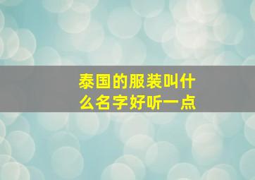 泰国的服装叫什么名字好听一点