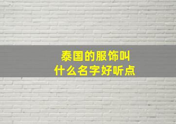 泰国的服饰叫什么名字好听点