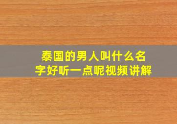 泰国的男人叫什么名字好听一点呢视频讲解