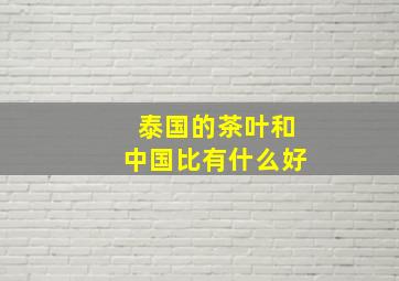 泰国的茶叶和中国比有什么好