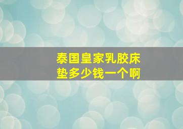 泰国皇家乳胶床垫多少钱一个啊