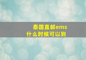 泰国直邮ems什么时候可以到