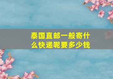 泰国直邮一般寄什么快递呢要多少钱