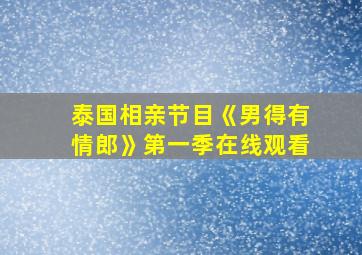 泰国相亲节目《男得有情郎》第一季在线观看