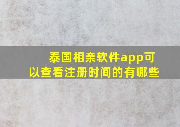 泰国相亲软件app可以查看注册时间的有哪些