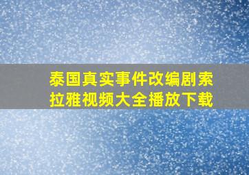 泰国真实事件改编剧索拉雅视频大全播放下载