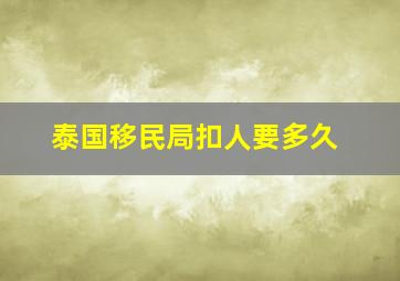 泰国移民局扣人要多久