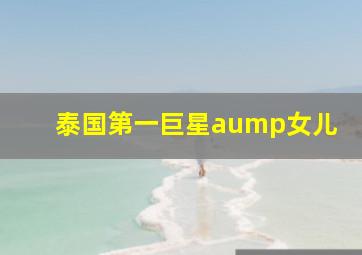 泰国第一巨星aump女儿