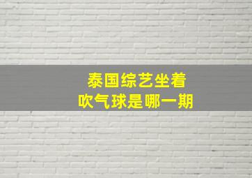 泰国综艺坐着吹气球是哪一期