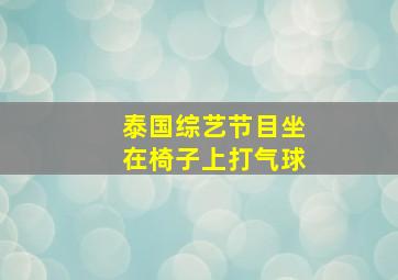 泰国综艺节目坐在椅子上打气球