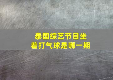 泰国综艺节目坐着打气球是哪一期