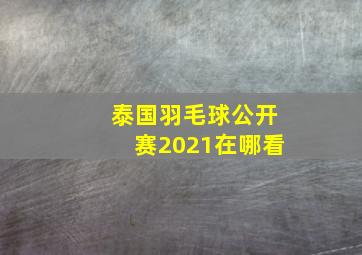 泰国羽毛球公开赛2021在哪看