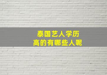 泰国艺人学历高的有哪些人呢