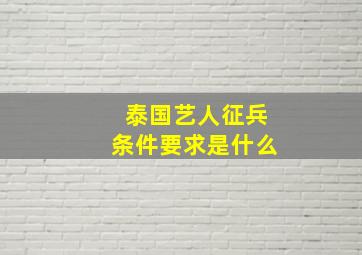 泰国艺人征兵条件要求是什么