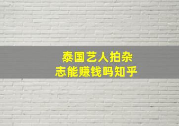 泰国艺人拍杂志能赚钱吗知乎