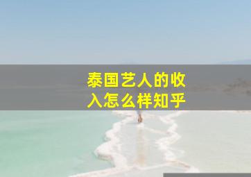 泰国艺人的收入怎么样知乎