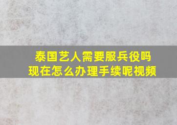 泰国艺人需要服兵役吗现在怎么办理手续呢视频