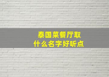 泰国菜餐厅取什么名字好听点