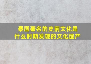 泰国著名的史前文化是什么时期发现的文化遗产