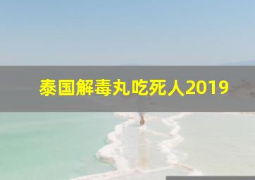 泰国解毒丸吃死人2019